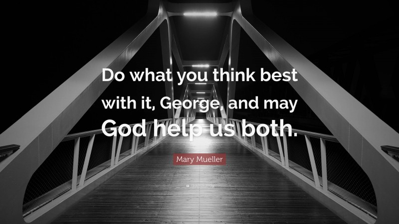 Mary Mueller Quote: “Do what you think best with it, George, and may God help us both.”