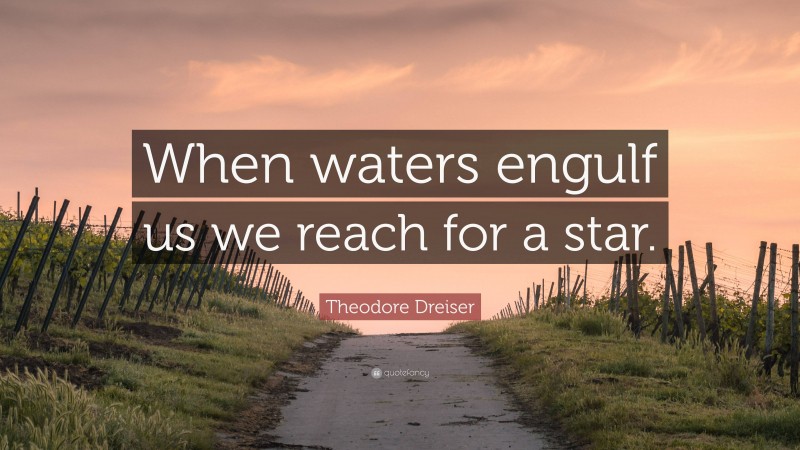 Theodore Dreiser Quote: “When waters engulf us we reach for a star.”