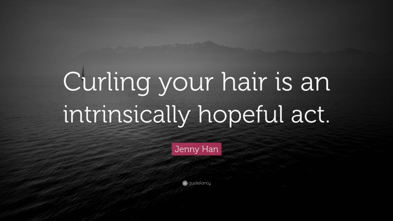 Jenny Han Quote: “Curling your hair is an intrinsically hopeful act.”