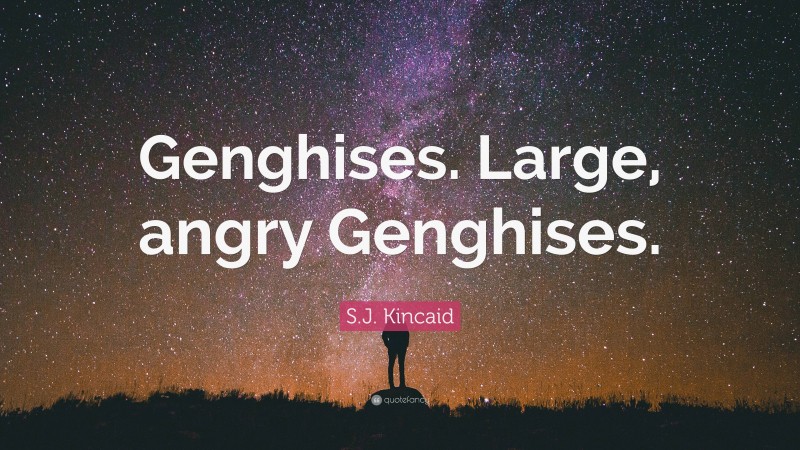 S.J. Kincaid Quote: “Genghises. Large, angry Genghises.”