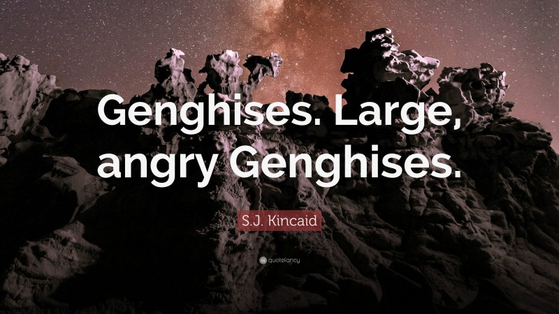 S.J. Kincaid Quote: “Genghises. Large, angry Genghises.”