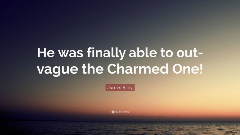 James Riley Quote: “He was finally able to out-vague the Charmed One!”