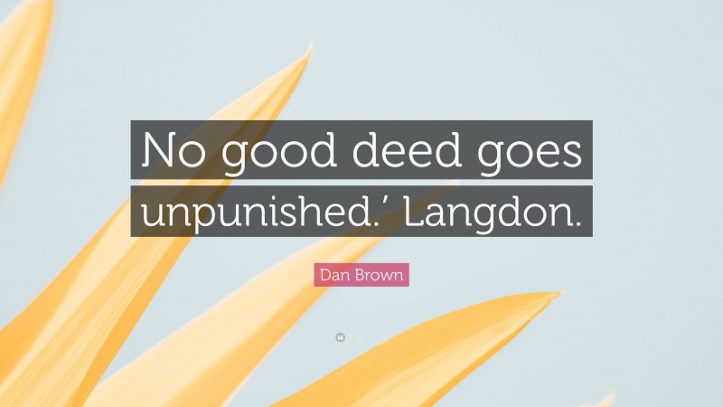 Dan Brown Quote: “No good deed goes unpunished.’ Langdon.”