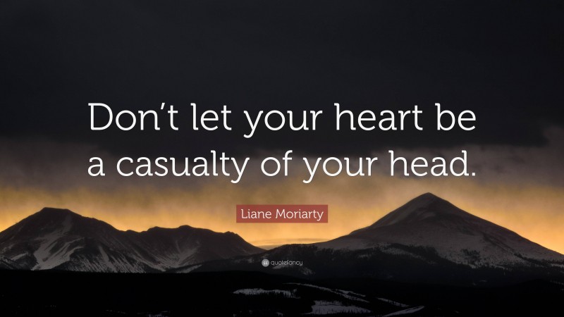 Liane Moriarty Quote: “Don’t let your heart be a casualty of your head.”