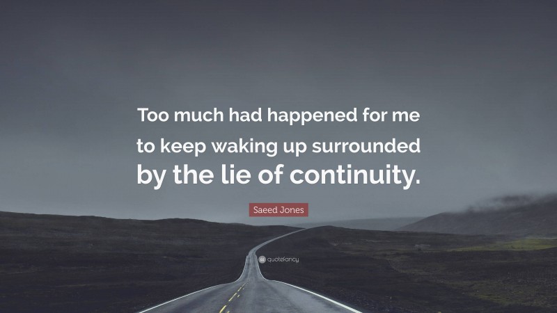 Saeed Jones Quote: “Too much had happened for me to keep waking up surrounded by the lie of continuity.”