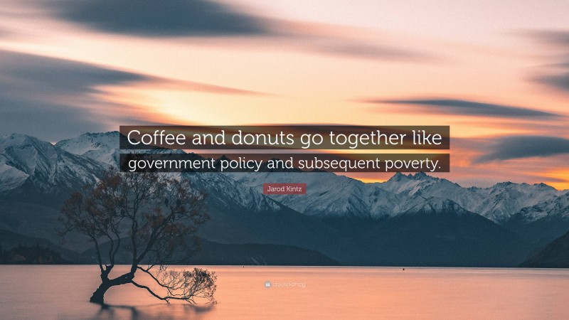 Jarod Kintz Quote: “Coffee and donuts go together like government policy and subsequent poverty.”