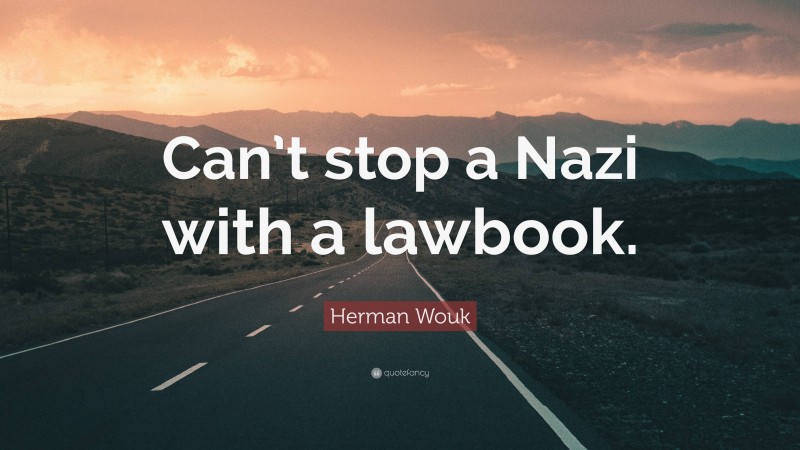 Herman Wouk Quote: “Can’t stop a Nazi with a lawbook.”