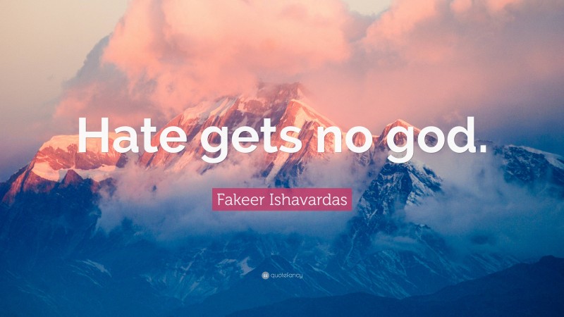 Fakeer Ishavardas Quote: “Hate gets no god.”