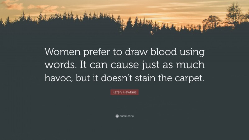 Karen Hawkins Quote: “Women prefer to draw blood using words. It can cause just as much havoc, but it doesn’t stain the carpet.”