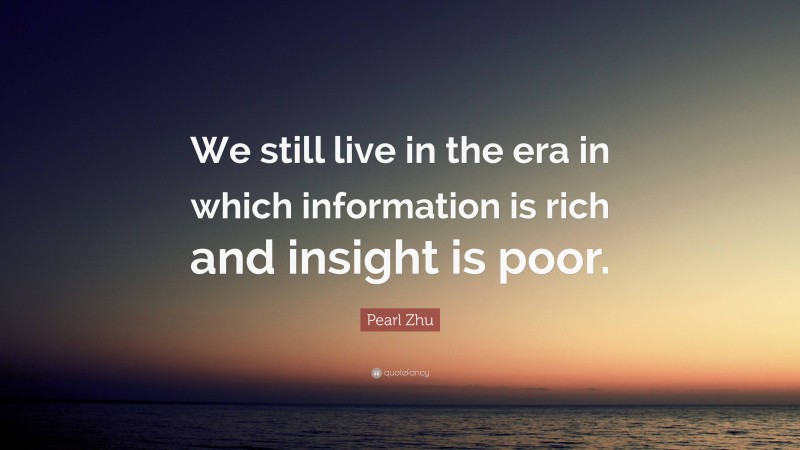 Pearl Zhu Quote: “We still live in the era in which information is rich and insight is poor.”