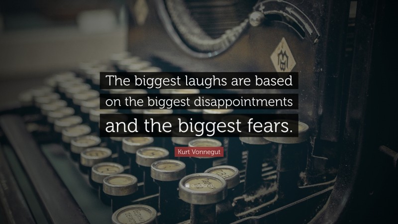 Kurt Vonnegut Quote: “The biggest laughs are based on the biggest disappointments and the biggest fears.”