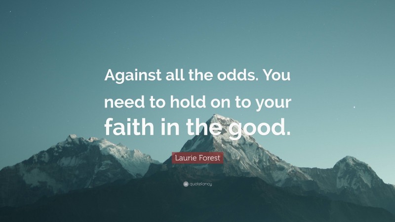 Laurie Forest Quote: “Against all the odds. You need to hold on to your faith in the good.”