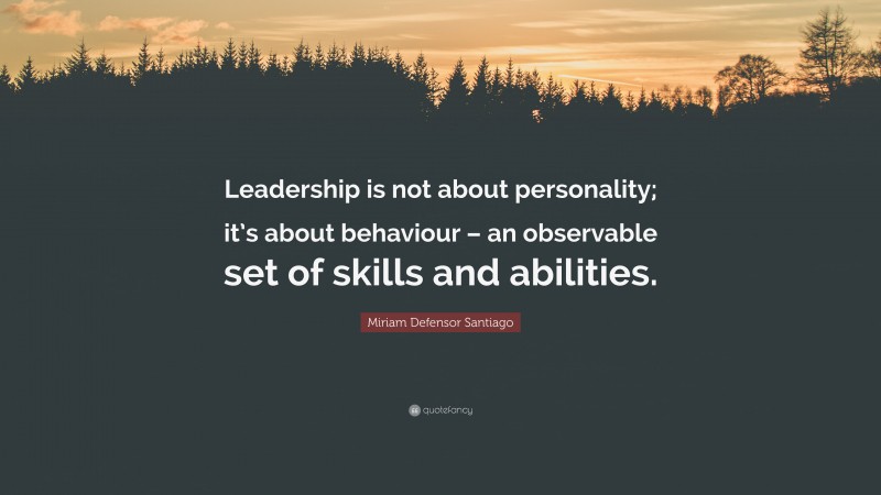 Miriam Defensor Santiago Quote: “Leadership is not about personality; it’s about behaviour – an observable set of skills and abilities.”