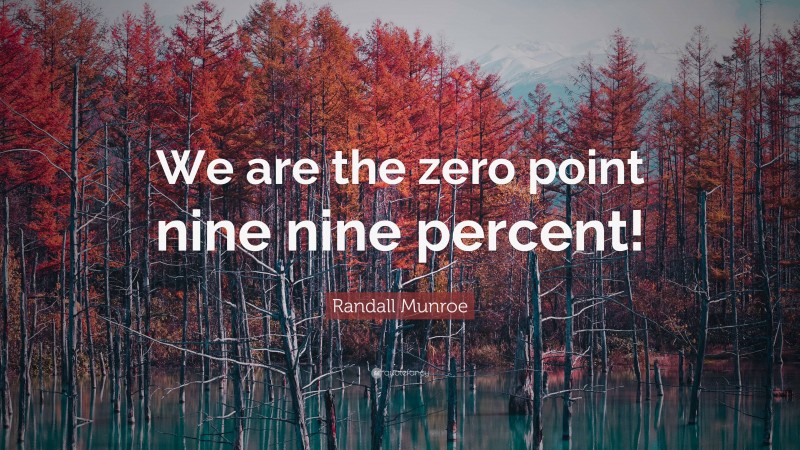 Randall Munroe Quote: “We are the zero point nine nine percent!”