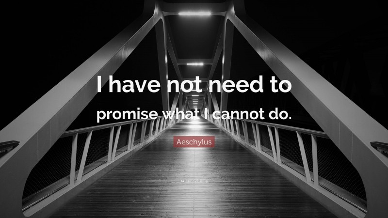Aeschylus Quote: “I have not need to promise what I cannot do.”