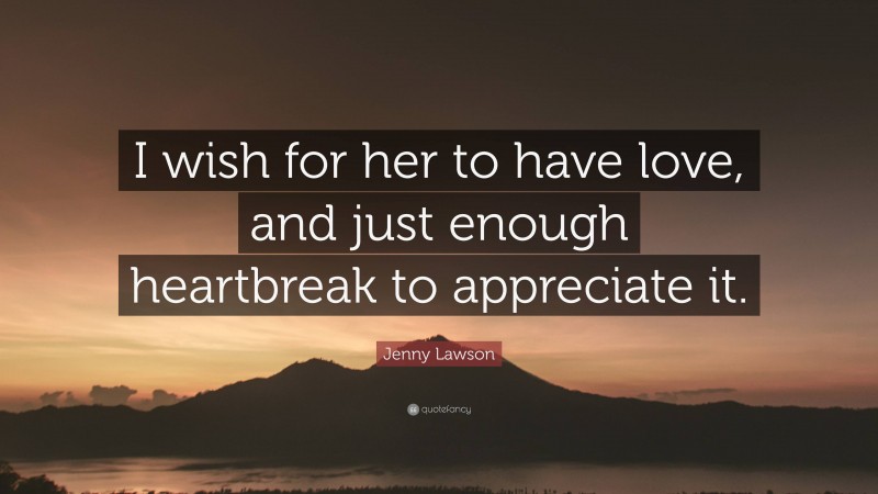 Jenny Lawson Quote: “I wish for her to have love, and just enough heartbreak to appreciate it.”