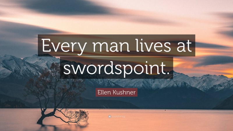 Ellen Kushner Quote: “Every man lives at swordspoint.”