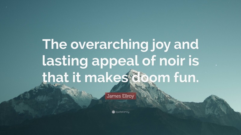 James Ellroy Quote: “The overarching joy and lasting appeal of noir is that it makes doom fun.”