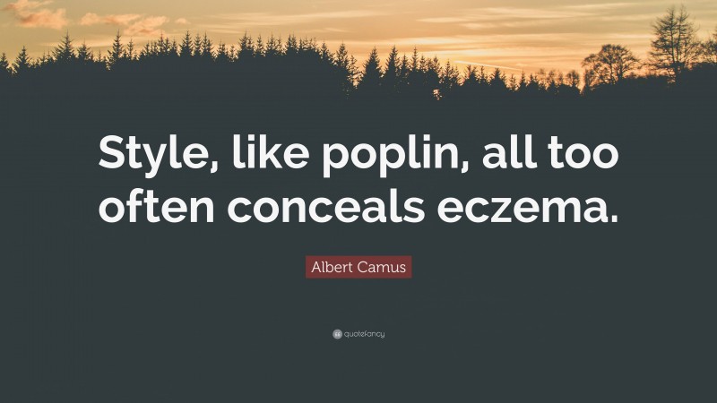 Albert Camus Quote: “Style, like poplin, all too often conceals eczema.”