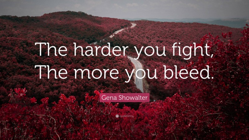 Gena Showalter Quote: “The harder you fight, The more you bleed.”