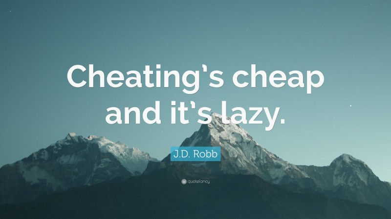 J.D. Robb Quote: “Cheating’s cheap and it’s lazy.”