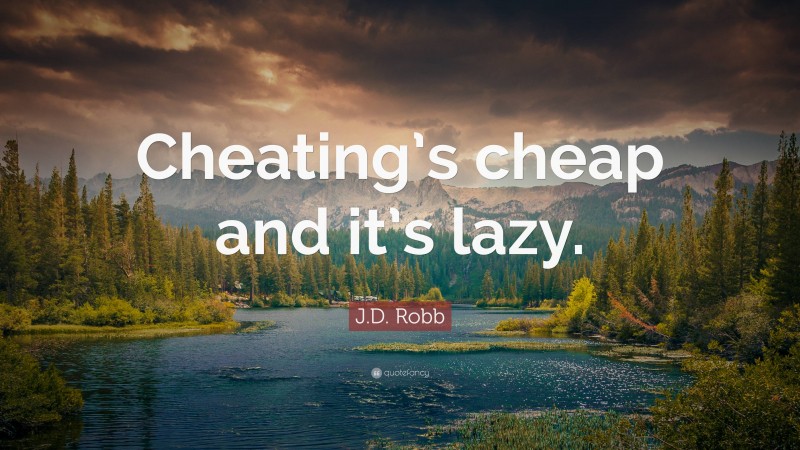 J.D. Robb Quote: “Cheating’s cheap and it’s lazy.”