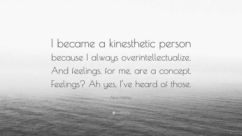 Nina Hartley Quote: “I became a kinesthetic person because I always overintellectualize. And feelings, for me, are a concept. Feelings? Ah yes, I’ve heard of those.”
