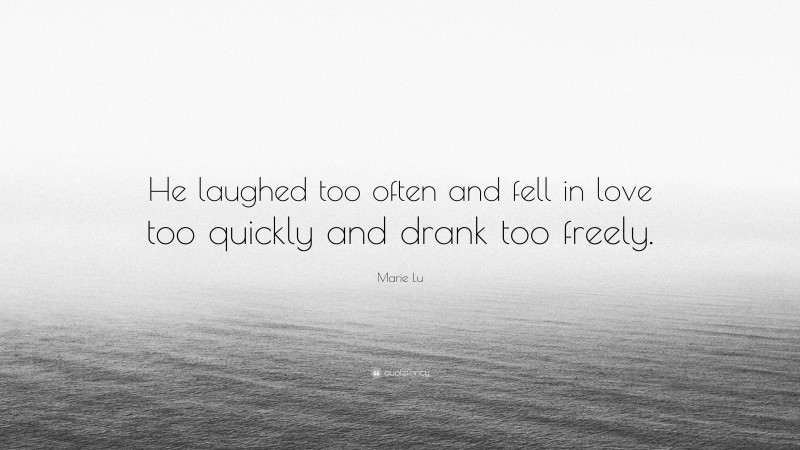 Marie Lu Quote: “He laughed too often and fell in love too quickly and drank too freely.”