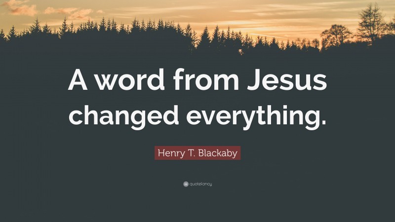 Henry T. Blackaby Quote: “A word from Jesus changed everything.”