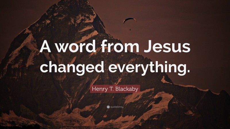 Henry T. Blackaby Quote: “A word from Jesus changed everything.”