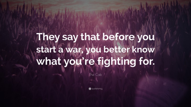 The Cab Quote: “They say that before you start a war, you better know what you’re fighting for.”