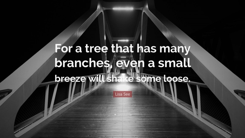 Lisa See Quote: “For a tree that has many branches, even a small breeze will shake some loose.”