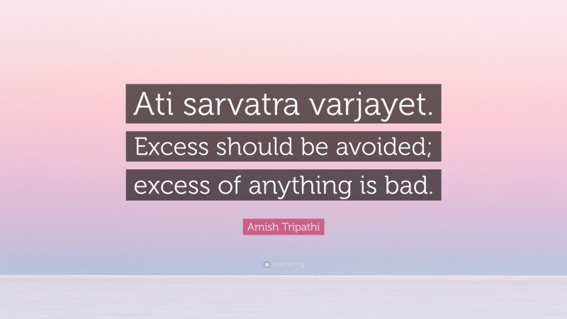 Amish Tripathi Quote: “Ati sarvatra varjayet. Excess should be avoided; excess of anything is bad.”