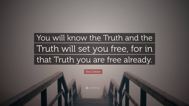 Ted Dekker Quote: “You will know the Truth and the Truth will set you free, for in that Truth you are free already.”