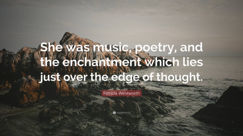 Patricia Wentworth Quote: “She was music, poetry, and the enchantment which lies just over the edge of thought.”