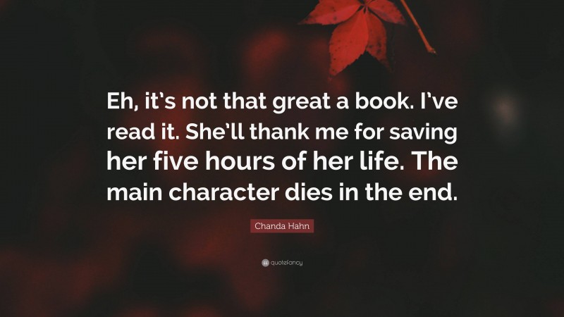 Chanda Hahn Quote: “Eh, it’s not that great a book. I’ve read it. She’ll thank me for saving her five hours of her life. The main character dies in the end.”