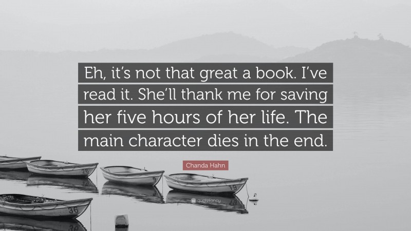 Chanda Hahn Quote: “Eh, it’s not that great a book. I’ve read it. She’ll thank me for saving her five hours of her life. The main character dies in the end.”