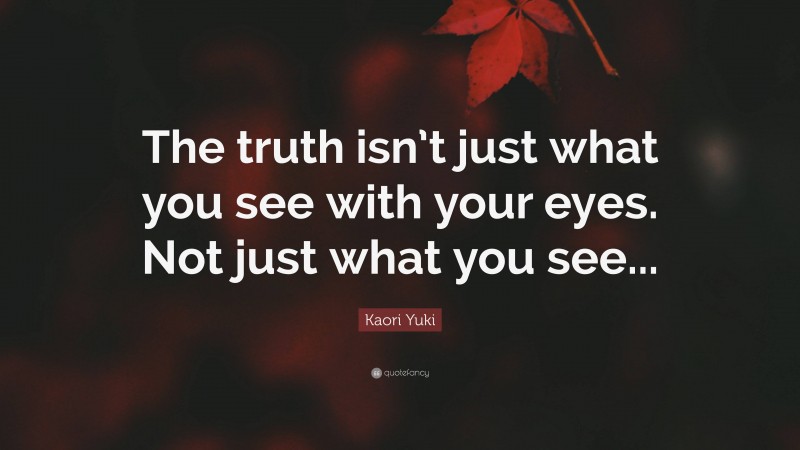 Kaori Yuki Quote: “The truth isn’t just what you see with your eyes. Not just what you see...”
