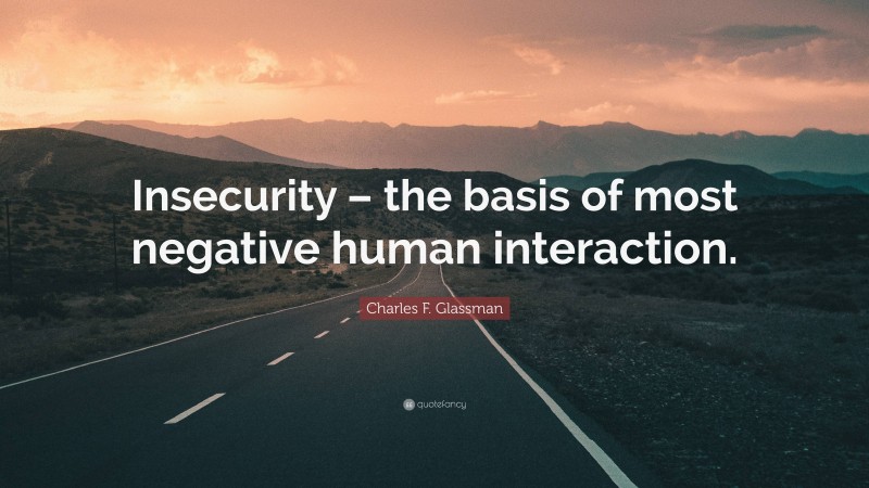 Charles F. Glassman Quote: “Insecurity – the basis of most negative human interaction.”