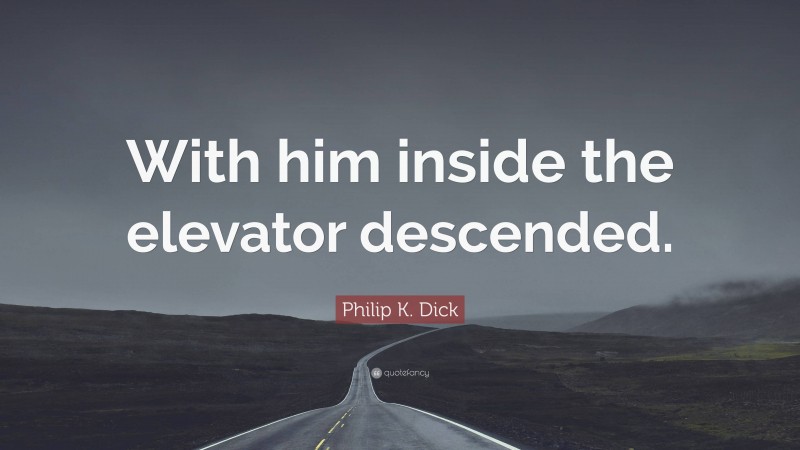 Philip K. Dick Quote: “With him inside the elevator descended.”