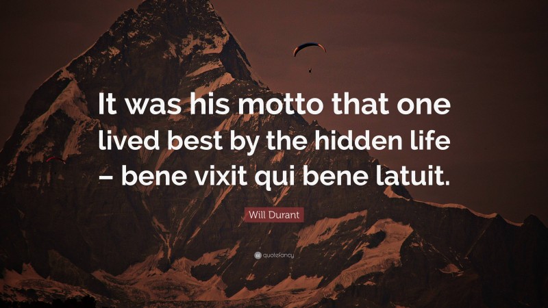 Will Durant Quote: “It was his motto that one lived best by the hidden life – bene vixit qui bene latuit.”