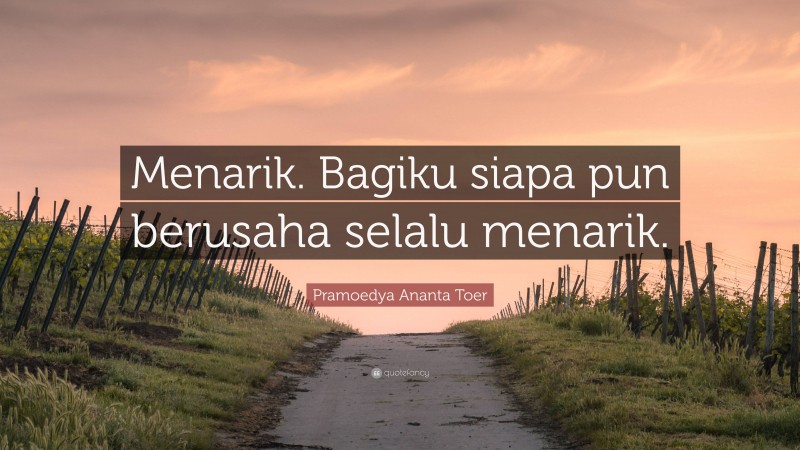 Pramoedya Ananta Toer Quote: “Menarik. Bagiku siapa pun berusaha selalu menarik.”