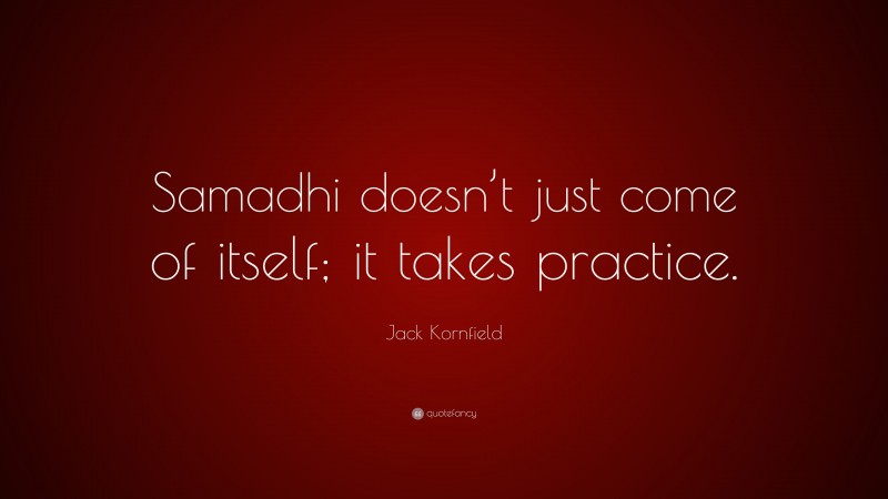 Jack Kornfield Quote: “Samadhi doesn’t just come of itself; it takes practice.”