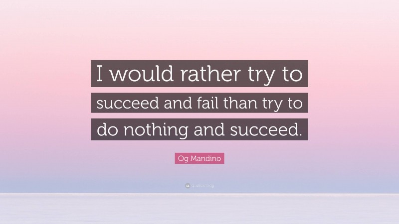 Og Mandino Quote: “I would rather try to succeed and fail than try to do nothing and succeed.”