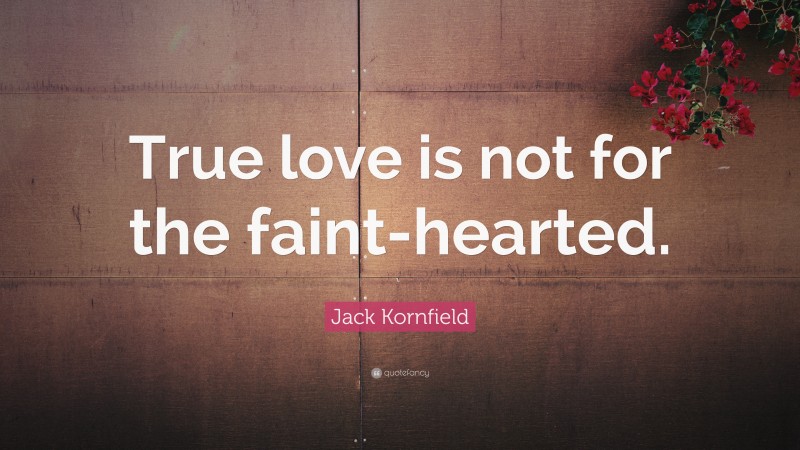 Jack Kornfield Quote: “True love is not for the faint-hearted.”