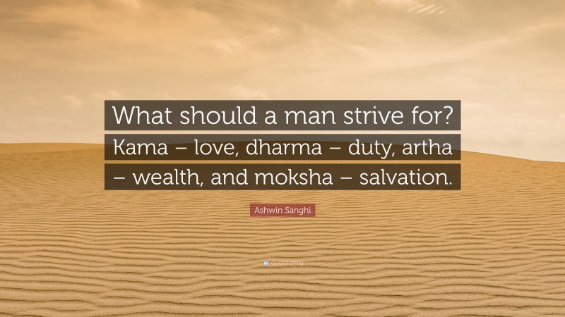 Ashwin Sanghi Quote: “What should a man strive for? Kama – love, dharma – duty, artha – wealth, and moksha – salvation.”