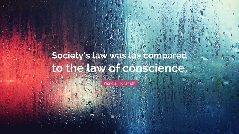 Patricia Highsmith Quote: “Society’s law was lax compared to the law of conscience.”