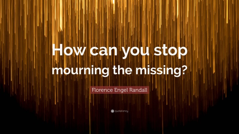 Florence Engel Randall Quote: “How can you stop mourning the missing?”