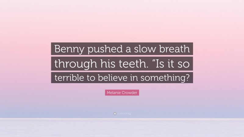 Melanie Crowder Quote: “Benny pushed a slow breath through his teeth. “Is it so terrible to believe in something?”