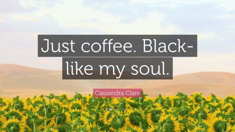 Cassandra Clare Quote: “Just coffee. Black-like my soul.”
